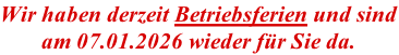 Wir haben derzeit Betriebsferien und sind am 07.01.2026 wieder f�r Sie da.